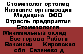 Стоматолог-ортопед › Название организации ­ Медицина, ООО › Отрасль предприятия ­ Стоматология › Минимальный оклад ­ 1 - Все города Работа » Вакансии   . Кировская обл.,Сезенево д.